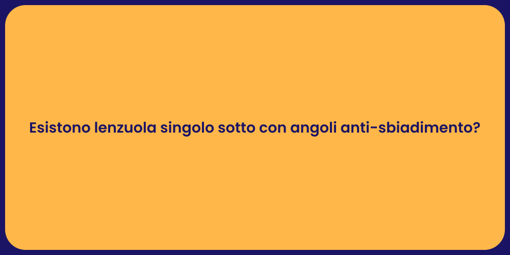 Esistono lenzuola singolo sotto con angoli anti-sbiadimento?