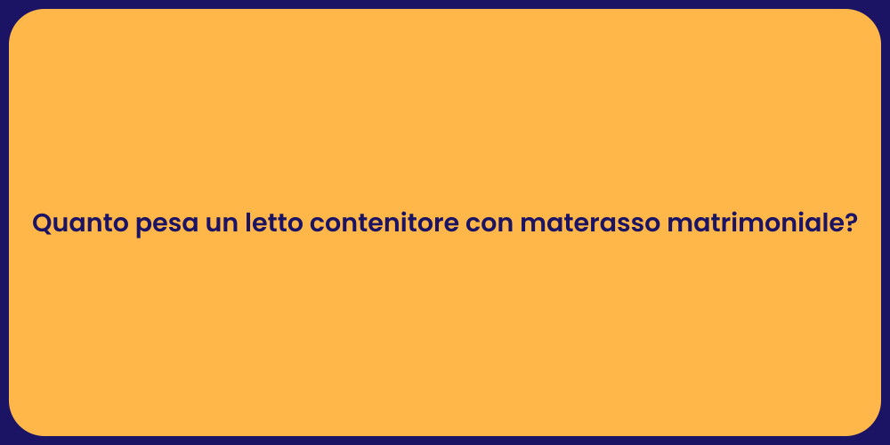Quanto pesa un letto contenitore con materasso matrimoniale?