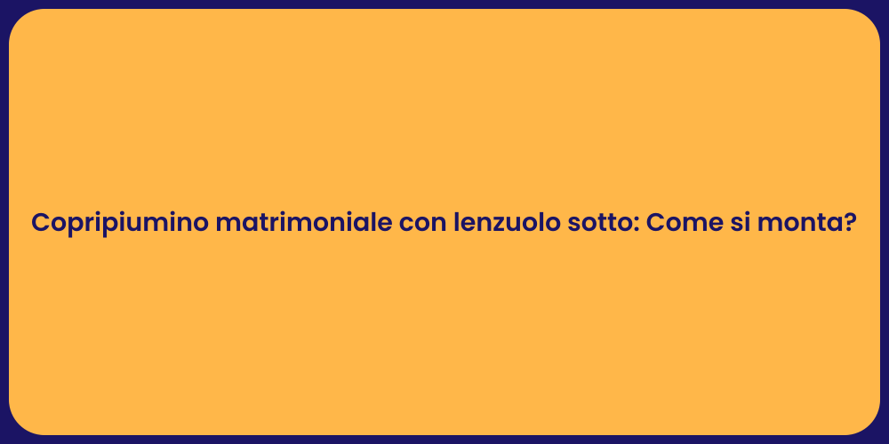 Copripiumino matrimoniale con lenzuolo sotto: Come si monta?