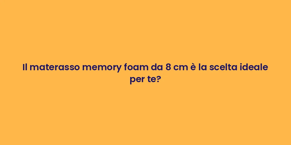 Il materasso memory foam da 8 cm è la scelta ideale per te?