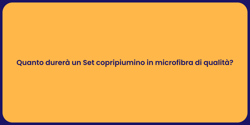 Quanto durerà un Set copripiumino in microfibra di qualità?
