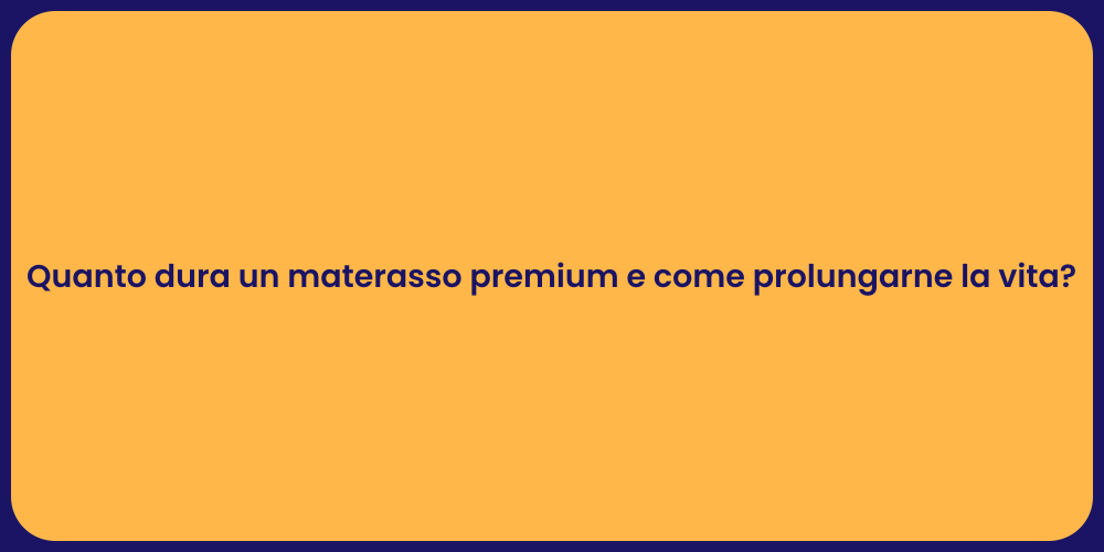 Quanto dura un materasso premium e come prolungarne la vita?