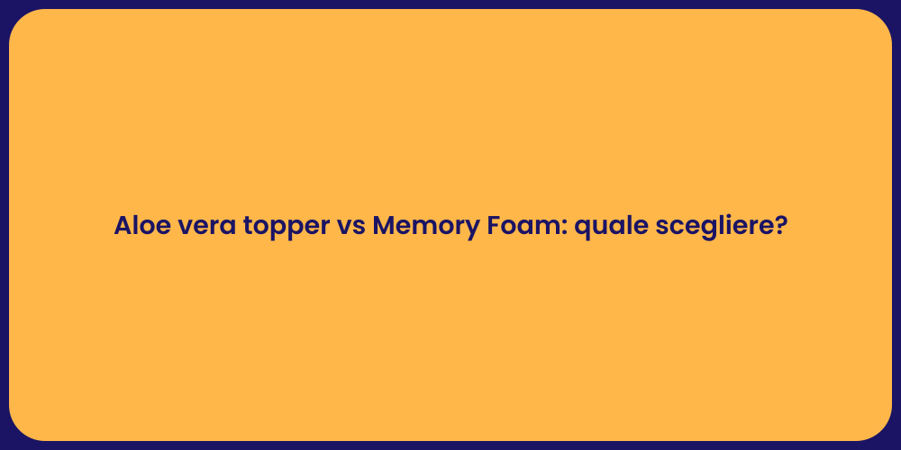 Aloe vera topper vs Memory Foam: quale scegliere?