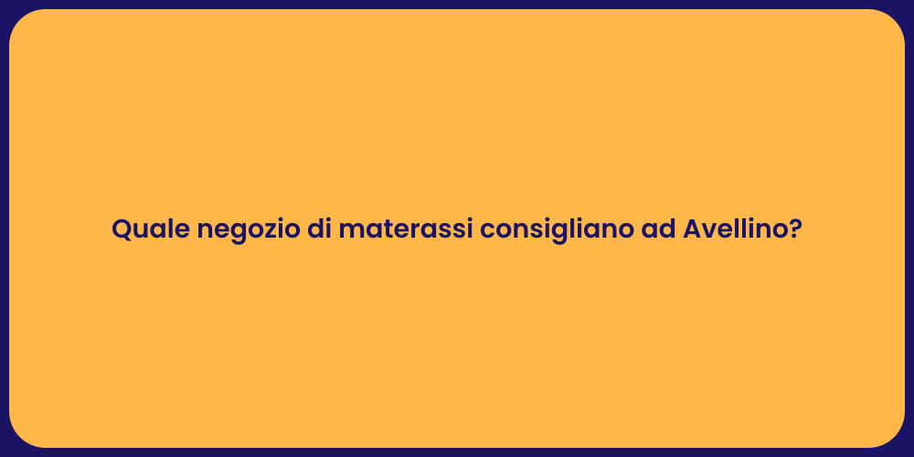 Quale negozio di materassi consigliano ad Avellino?