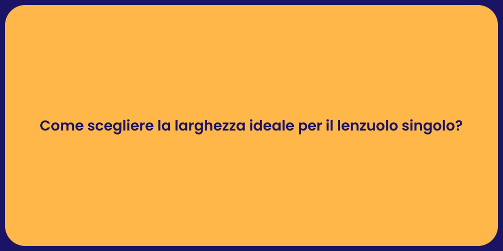 Come scegliere la larghezza ideale per il lenzuolo singolo?