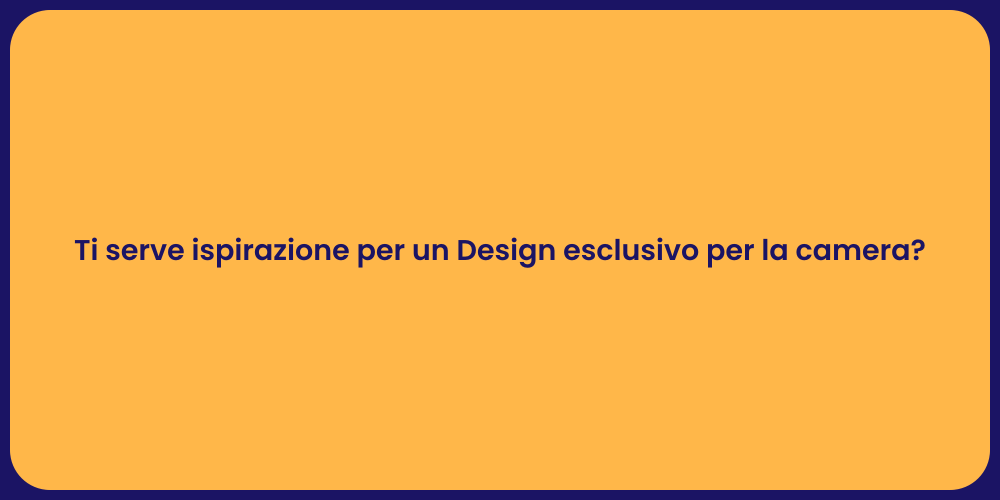 Ti serve ispirazione per un Design esclusivo per la camera?