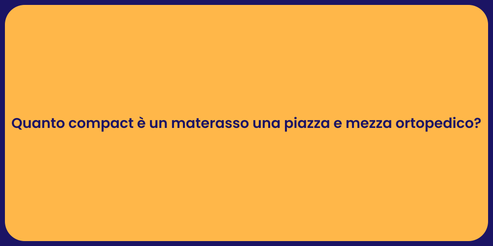 Quanto compact è un materasso una piazza e mezza ortopedico?