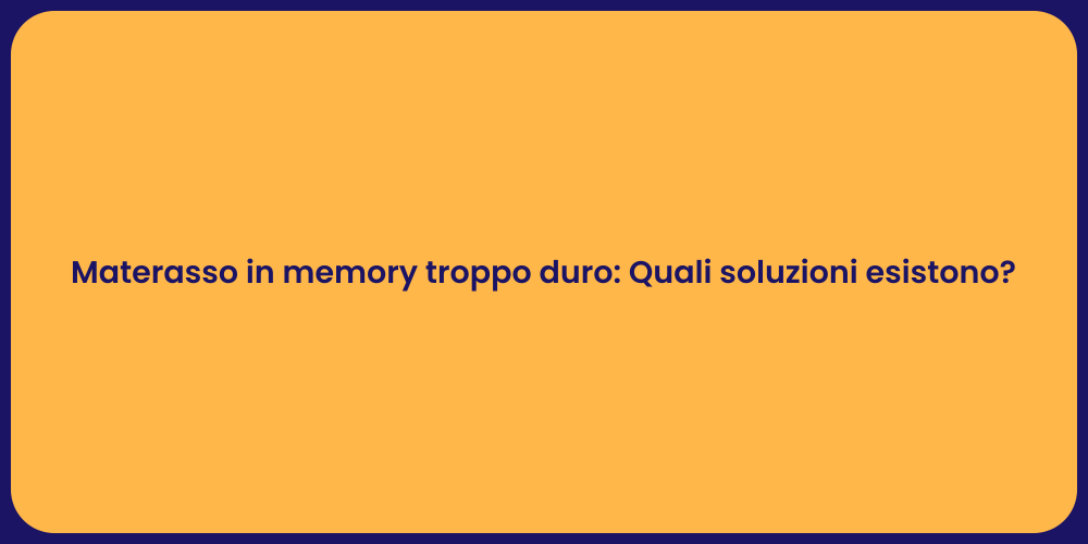 Materasso in memory troppo duro: Quali soluzioni esistono?
