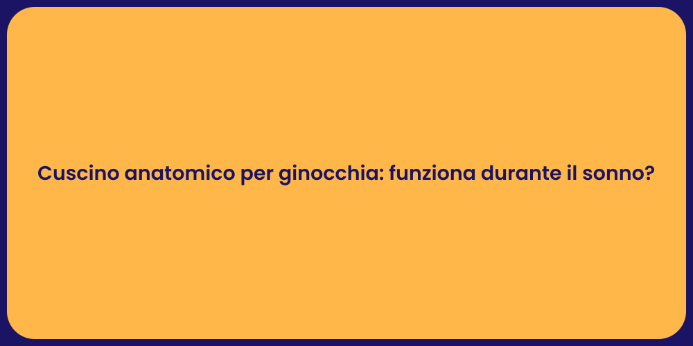 Cuscino anatomico per ginocchia: funziona durante il sonno?