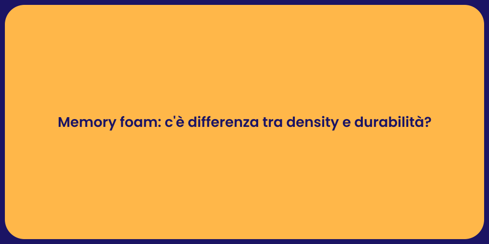 Memory foam: c'è differenza tra density e durabilità?