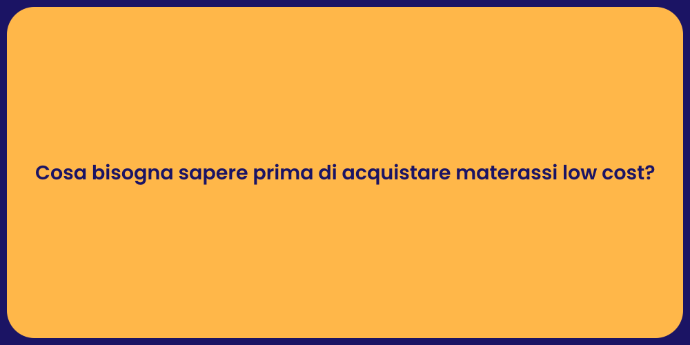 Cosa bisogna sapere prima di acquistare materassi low cost?