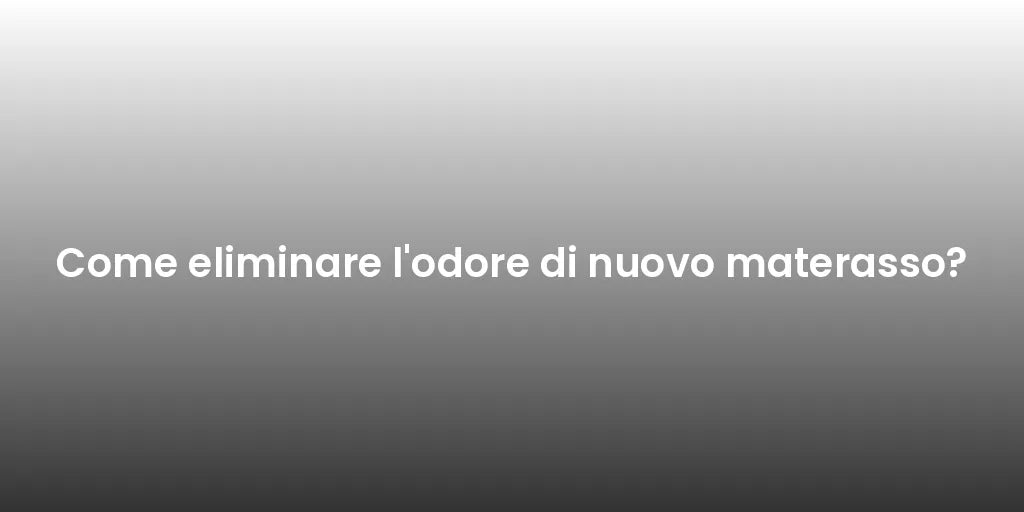 Come eliminare l'odore di nuovo materasso?