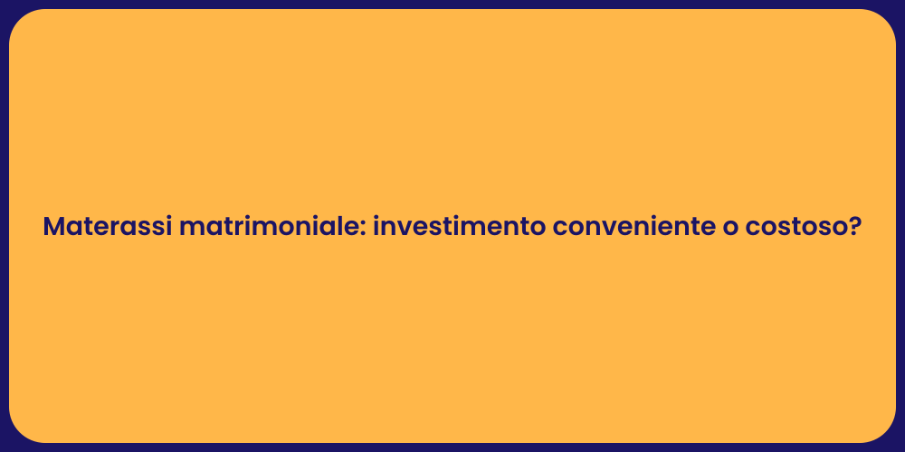Materassi matrimoniale: investimento conveniente o costoso?