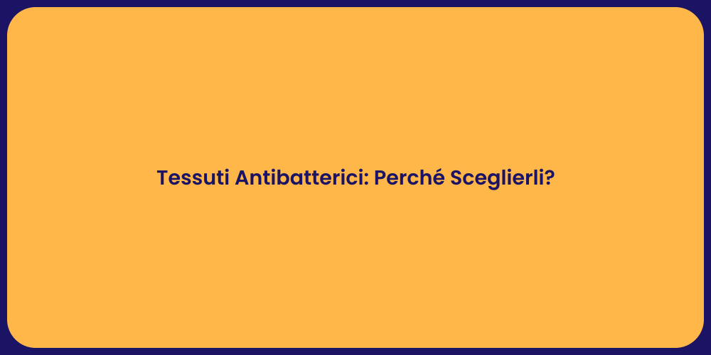Tessuti Antibatterici: Perché Sceglierli?