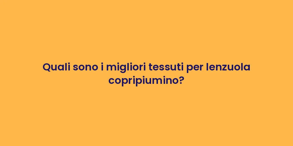 Quali sono i migliori tessuti per lenzuola copripiumino?