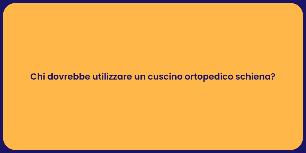 Chi dovrebbe utilizzare un cuscino ortopedico schiena?
