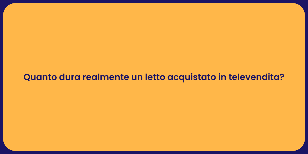 Quanto dura realmente un letto acquistato in televendita?