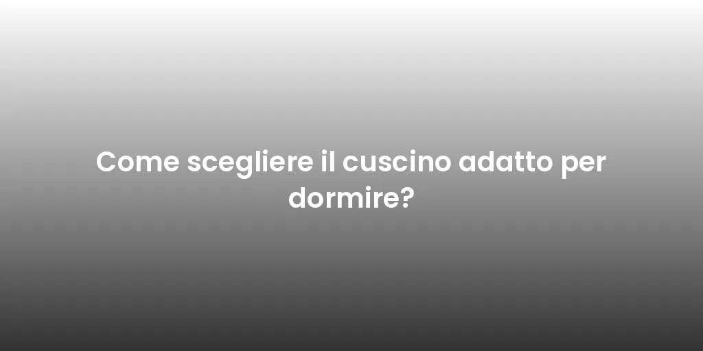 Come scegliere il cuscino adatto per dormire?