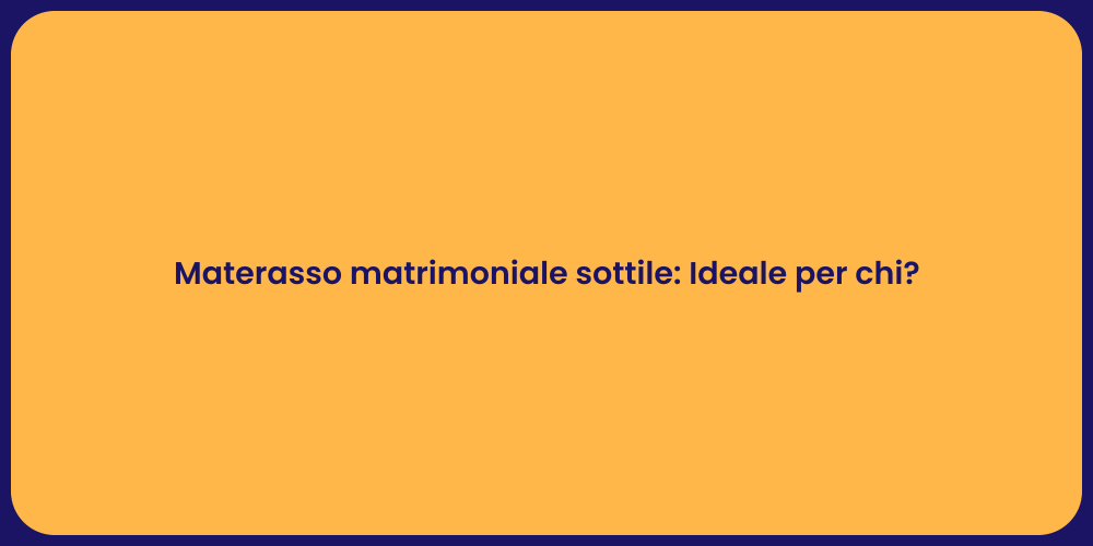 Materasso matrimoniale sottile: Ideale per chi?