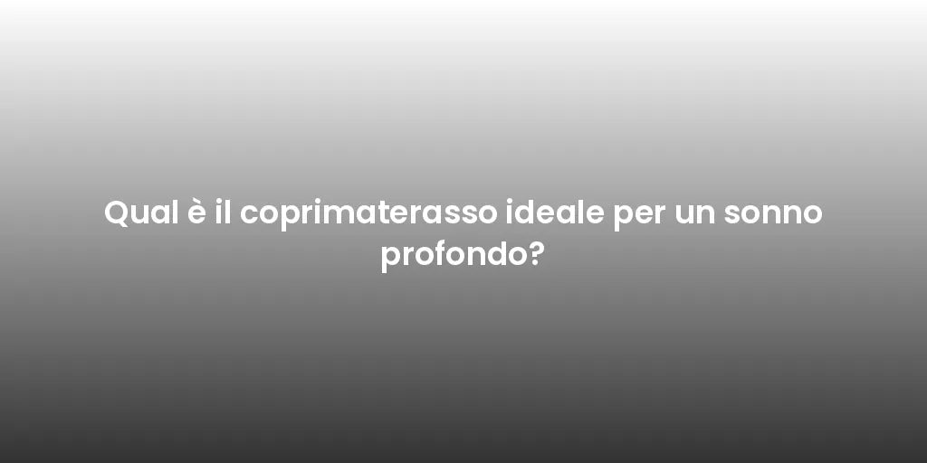 Qual è il coprimaterasso ideale per un sonno profondo?