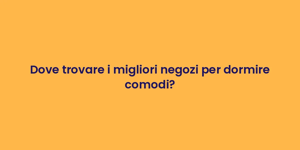 Dove trovare i migliori negozi per dormire comodi?