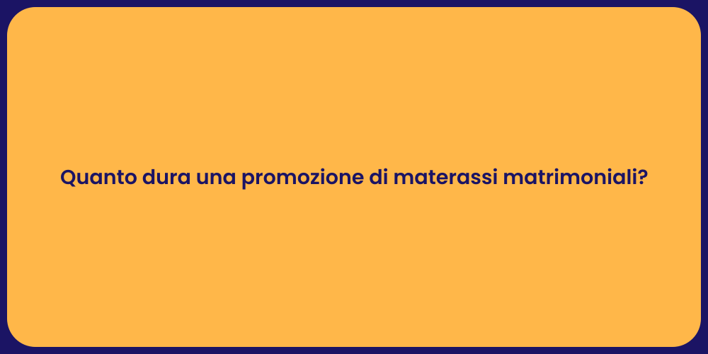Quanto dura una promozione di materassi matrimoniali?