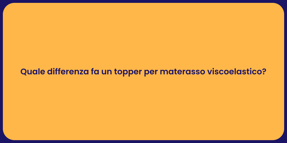 Quale differenza fa un topper per materasso viscoelastico?