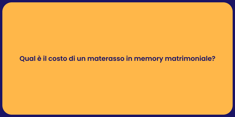 Qual è il costo di un materasso in memory matrimoniale?
