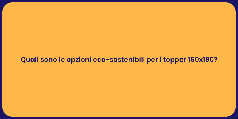 Quali sono le opzioni eco-sostenibili per i topper 160x190?