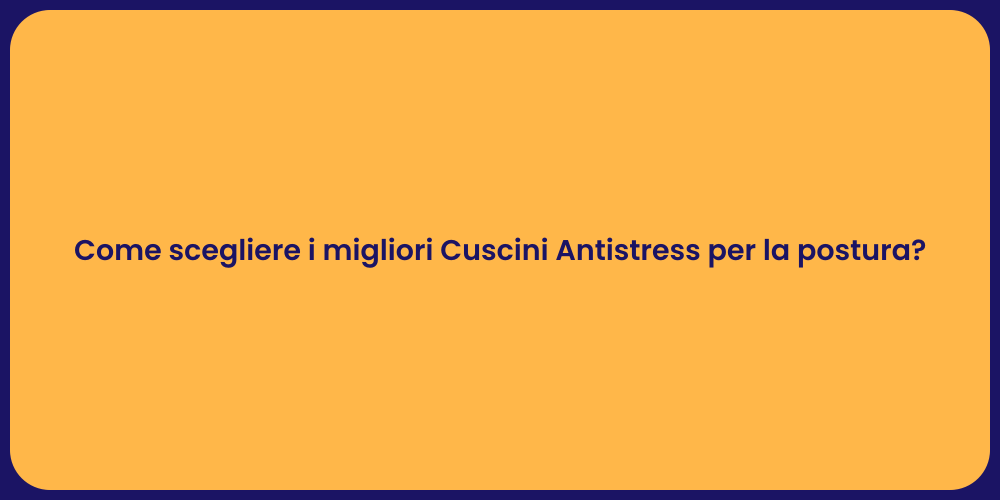 Come scegliere i migliori Cuscini Antistress per la postura?
