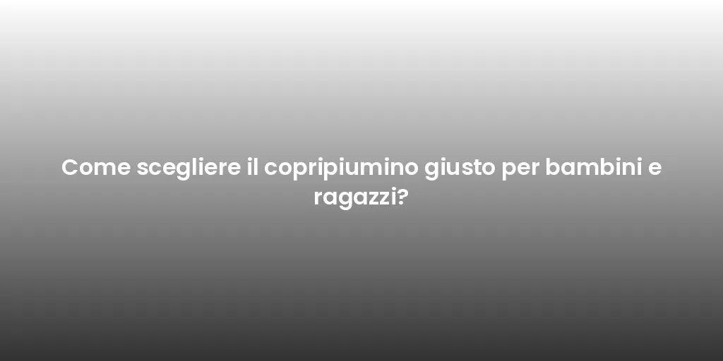 Come scegliere il copripiumino giusto per bambini e ragazzi?