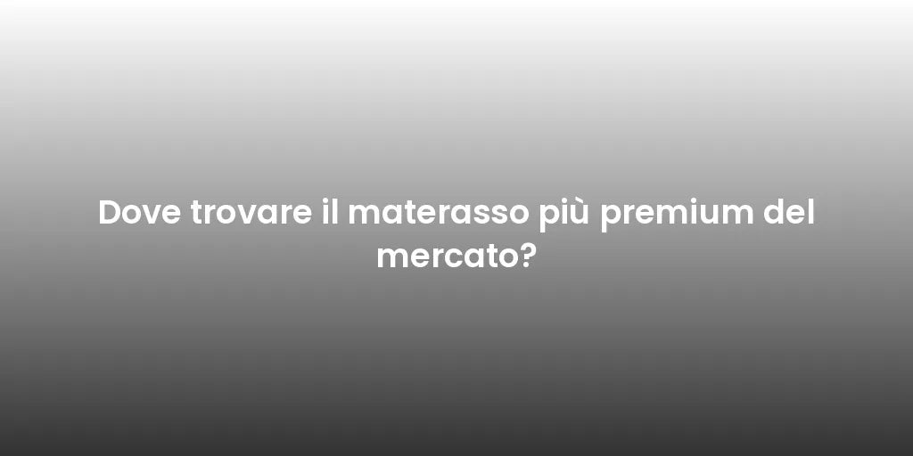 Dove trovare il materasso più premium del mercato?
