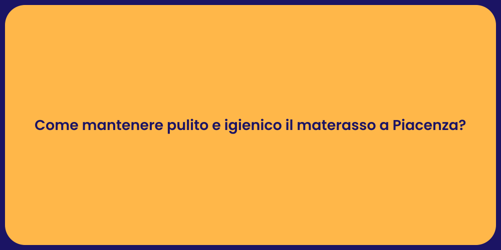 Come mantenere pulito e igienico il materasso a Piacenza?