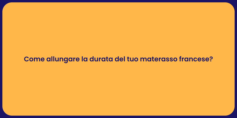 Come allungare la durata del tuo materasso francese?