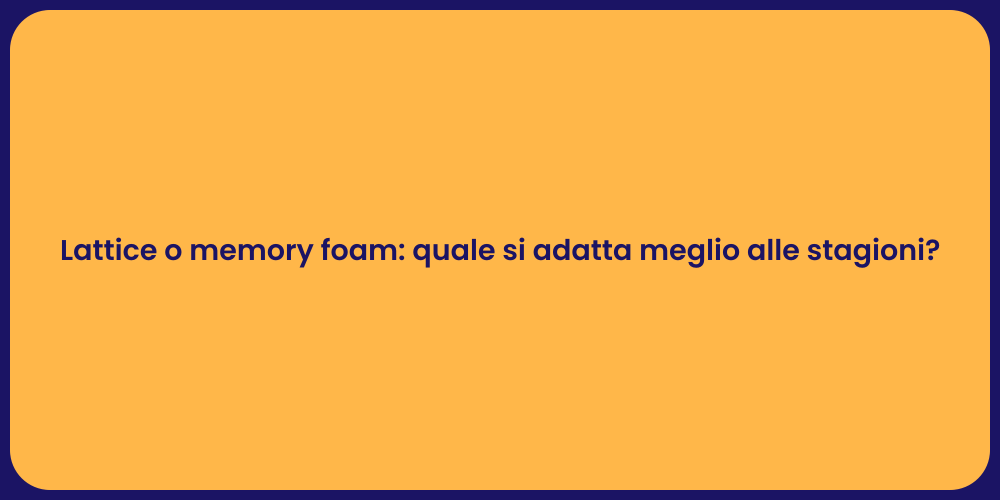 Lattice o memory foam: quale si adatta meglio alle stagioni?