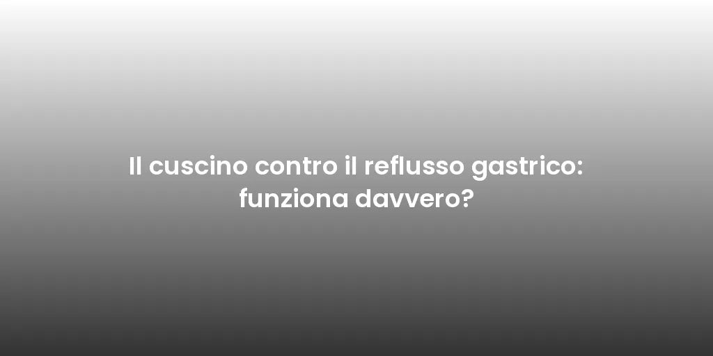 Il cuscino contro il reflusso gastrico: funziona davvero?