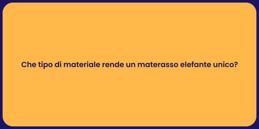 Che tipo di materiale rende un materasso elefante unico?