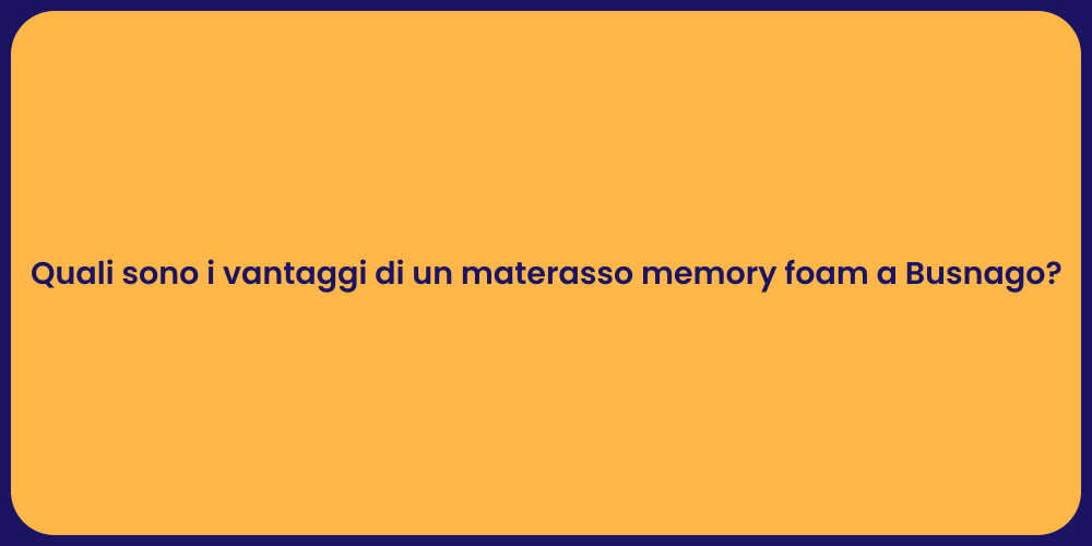 Quali sono i vantaggi di un materasso memory foam a Busnago?