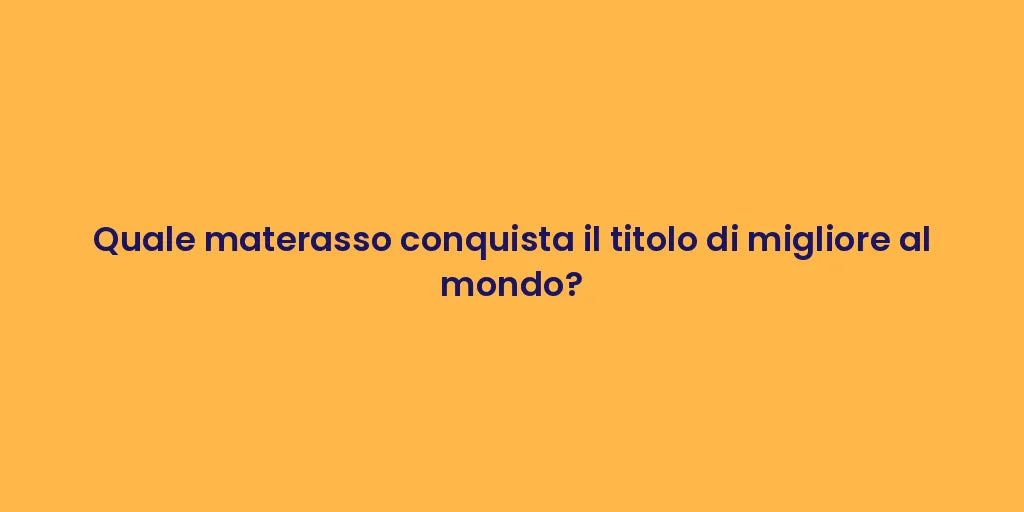 Quale materasso conquista il titolo di migliore al mondo?