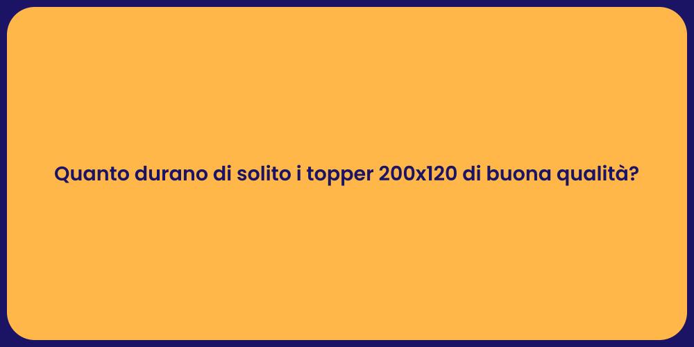 Quanto durano di solito i topper 200x120 di buona qualità?