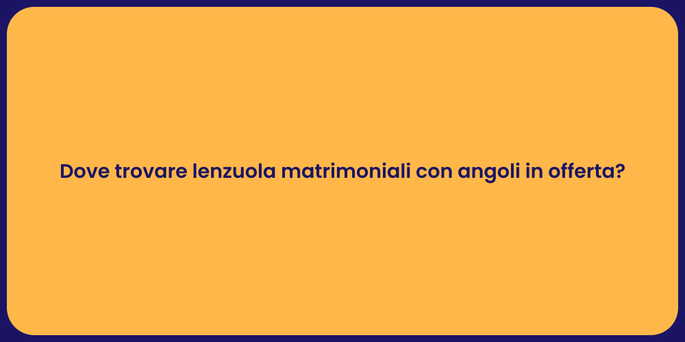 Dove trovare lenzuola matrimoniali con angoli in offerta?