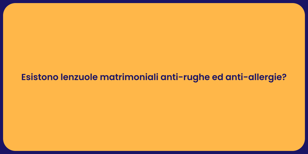 Esistono lenzuole matrimoniali anti-rughe ed anti-allergie?