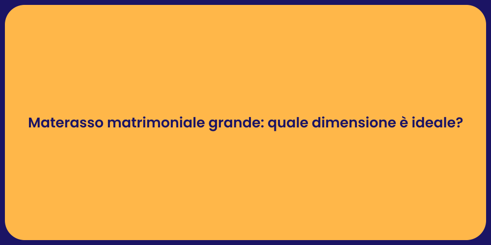 Materasso matrimoniale grande: quale dimensione è ideale?