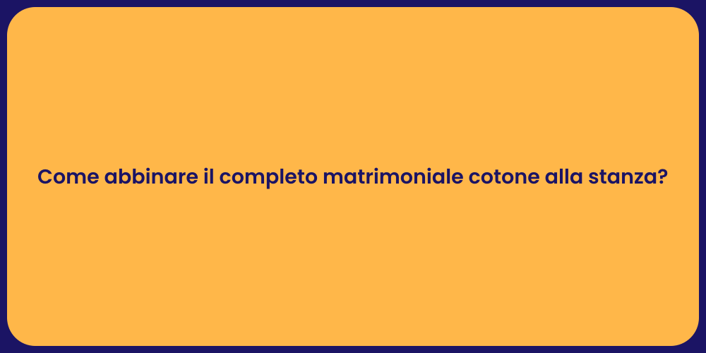Come abbinare il completo matrimoniale cotone alla stanza?
