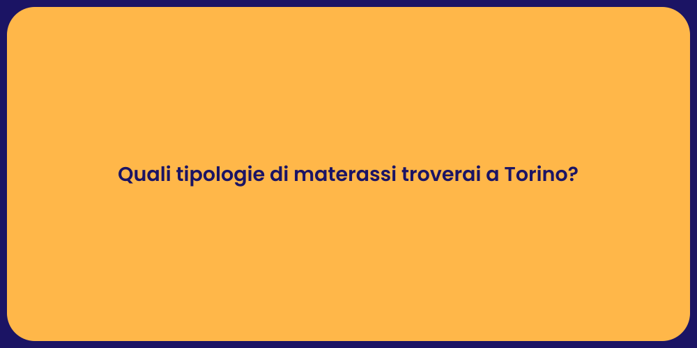 Quali tipologie di materassi troverai a Torino?