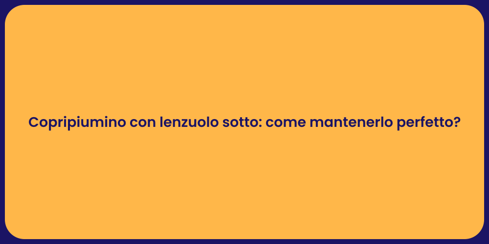 Copripiumino con lenzuolo sotto: come mantenerlo perfetto?