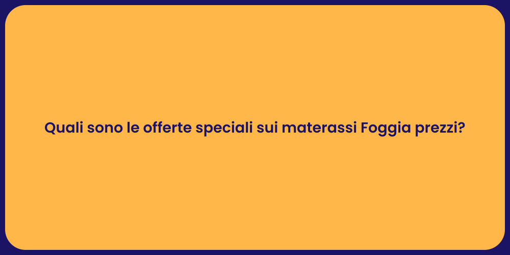 Quali sono le offerte speciali sui materassi Foggia prezzi?