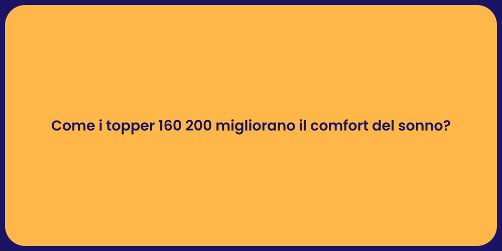 Come i topper 160 200 migliorano il comfort del sonno?