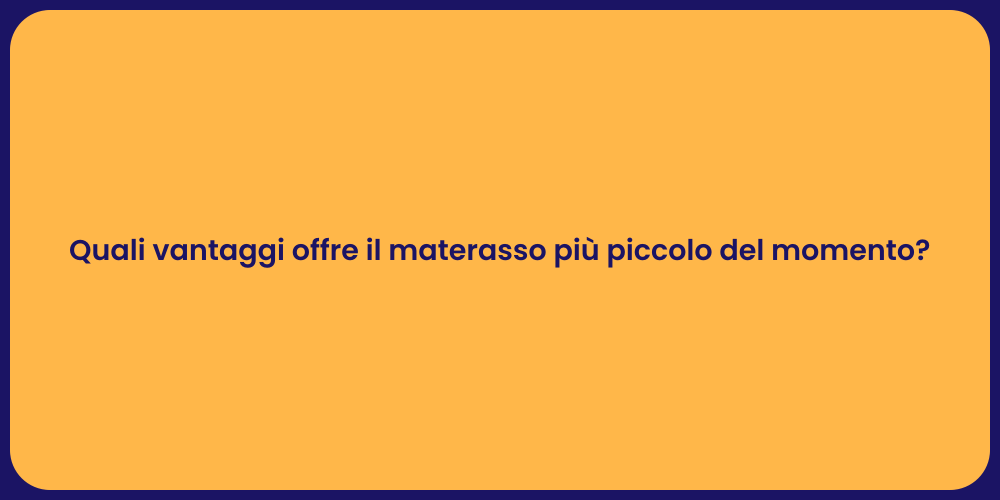 Quali vantaggi offre il materasso più piccolo del momento?