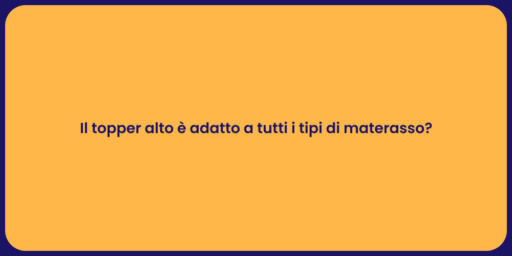 Il topper alto è adatto a tutti i tipi di materasso?